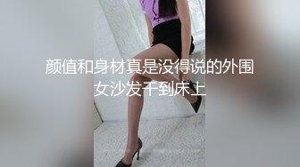 颜值和身材真是没得说的外围女沙发干到床上