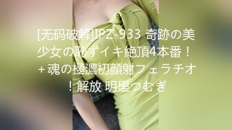 [无码破解]IPZ-933 奇跡の美少女の恥ずイキ絶頂4本番！＋魂の極濃初顔射フェラチオ！解放 明里つむぎ