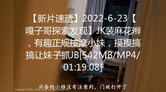 【新片速遞】2022-6-23【嘎子哥探索发现】JK装麻花辫，有趣正规按摩小妹，摸摸搞搞让妹子抓JB[542MB/MP4/01:19:08]