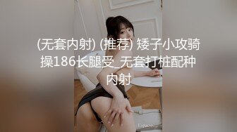 (无套内射) (推荐) 矮子小攻骑操186长腿受_无套打桩配种内射