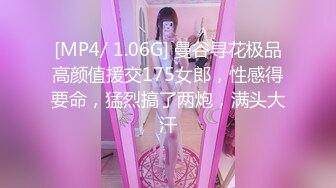 [MP4/ 1.06G] 曼谷寻花极品高颜值援交175女郎，性感得要命，猛烈搞了两炮，满头大汗