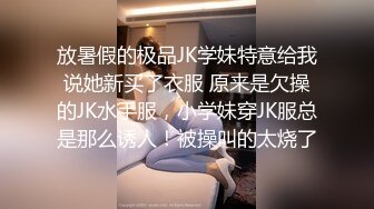 放暑假的极品JK学妹特意给我说她新买了衣服 原来是欠操的JK水手服，小学妹穿JK服总是那么诱人！被操叫的太烧了