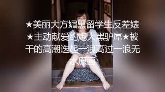 ★美丽大方媚黑留学生反差婊★主动献爱约炮大黑驴屌★被干的高潮迭起一浪高过一浪无水原画