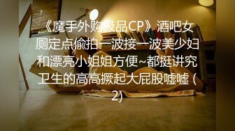 《魔手外购极品CP》酒吧女厕定点偸拍一波接一波美少妇和漂亮小姐姐方便~都挺讲究卫生的高高撅起大屁股嘘嘘 (2)