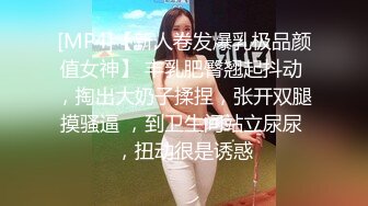 [MP4]【新人卷发爆乳极品颜值女神】 丰乳肥臀翘起抖动 ，掏出大奶子揉捏，张开双腿摸骚逼 ，到卫生间站立尿尿 ，扭动很是诱惑