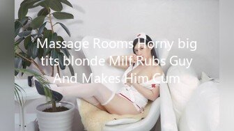 Massage Rooms Horny big tits blonde Milf Rubs Guy And Makes Him Cum