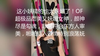 这小妖精的也太妖媚了！OF超极品甜美又妖媚女神，颜神尽是勾魂，非常符合东方人审美，啪啪插入表情特别浪荡妩媚