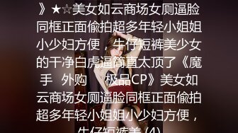 ★☆《魔手☛外购☀️极品CP》★☆美女如云商场女厕逼脸同框正面偸拍超多年轻小姐姐小少妇方便，牛仔短裤美少女的干净白虎逼简直太顶了《魔手☛外购☀️极品CP》美女如云商场女厕逼脸同框正面偸拍超多年轻小姐姐小少妇方便，牛仔短裤美 (4)