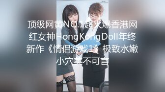 顶级网黄NO.1超火爆香港网红女神HongKongDoll年终新作《情侣游戏1》极致水嫩小穴美不可言