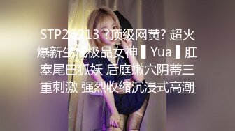 STP26213 ?顶级网黄? 超火爆新生代极品女神 ▌Yua ▌肛塞尾巴狐妖 后庭嫩穴阴蒂三重刺激 强烈收缩沉浸式高潮