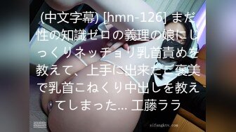 (中文字幕) [hmn-126] まだ性の知識ゼロの義理の娘にじっくりネッチョリ乳首責めを教えて、上手に出来たご褒美で乳首こねくり中出しを教えてしまった… 工藤ララ