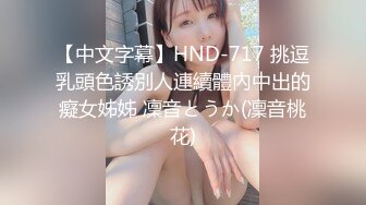 【中文字幕】HND-717 挑逗乳頭色誘別人連續體內中出的癡女姊姊 凜音とうか(凜音桃花)