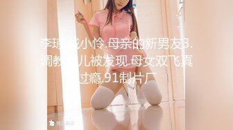 李琼.戚小怜.母亲的新男友3.调教女儿被发现.母女双飞真过瘾.91制片厂