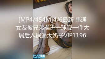 [MP4/454M]4/6最新 串通女友被兄弟操进一球脱一件大屌后入操逼大奶子VIP1196