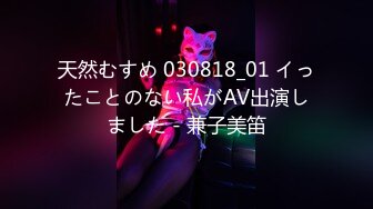 天然むすめ 030818_01 イったことのない私がAV出演しました - 兼子美笛