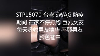 STP15070 台灣 SWAG 防疫期间 在家不停打炮 巨乳女友每天吸收男友精华 不顾男友脸色苍白