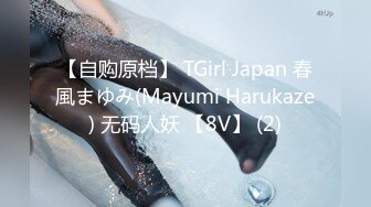 【自购原档】 TGirl Japan 春風まゆみ(Mayumi Harukaze) 无码人妖 【8V】 (2)