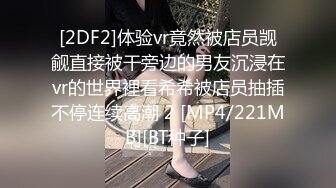 [2DF2]体验vr竟然被店员觊觎直接被干旁边的男友沉浸在vr的世界裡看希希被店员抽插不停连续高潮 2 [MP4/221MB][BT种子]