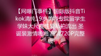 【网曝门事件】国际版抖音Tikok清纯19岁美容专院留学生学妹大尺度性爱私拍流出 圣诞装激情啪啪 高清720P完整版