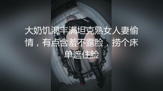 大奶饥渴丰满坦克熟女人妻偷情，有点含羞不露脸，捞个床单遮住脸