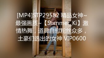 [MP4]STP29582 精品女神~最强画质~【Summer_Ki】激情热舞，道具自慰粉丝众多，土豪们选出的女神 VIP0600