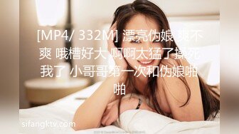 [MP4/ 920M] 内裤套头一大特色，返场极品美女，肤白貌美大长腿，战况激烈撸管佳作