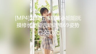 [MP4]发现性感短裤小姐姐抚摸修长美腿舌吻调情69姿势口交扣穴