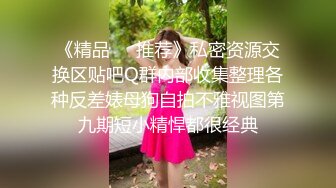 《精品❤️推荐》私密资源交换区贴吧Q群内部收集整理各种反差婊母狗自拍不雅视图第九期短小精悍都很经典