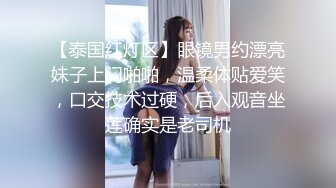 【泰国红灯区】眼镜男约漂亮妹子上门啪啪，温柔体贴爱笑，口交技术过硬，后入观音坐莲确实是老司机