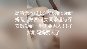 [高清无水印]ED Mosaic 胎妈妈鸭店第四回,女同茶理与乔安做爱到一半需要男人,只好找胎妈妈要人了