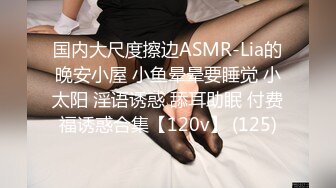 国内大尺度擦边ASMR-Lia的晚安小屋 小鱼晕晕要睡觉 小太阳 淫语诱惑 舔耳助眠 付费福诱惑合集【120v】 (125)