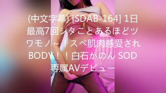 (中文字幕) [SDAB-164] 1日最高7回シタことあるほどツワモノ～！スベ肌肉感愛されBODY！！白石かのん SOD専属AVデビュー