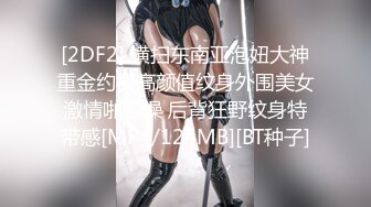 [2DF2] 横扫东南亚泡妞大神重金约操高颜值纹身外围美女激情啪啪操 后背狂野纹身特带感[MP4/124MB][BT种子]