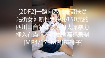 [2DF2]一路向西《表哥扶贫站街女》新性地探秘150元的四川口音嫩妹被表哥大屌暴力插入有点吃不消高清源码录制 [MP4/171MB][BT种子]