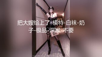 把大嫂给上了-模特-白袜-奶子-极品-深喉-不要