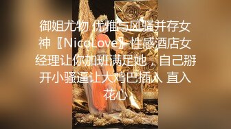 御姐尤物 优雅与风骚并存女神〖NicoLove〗性感酒店女经理让你加班满足她，自己掰开小骚逼让大鸡巴插入 直入花心