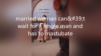 married woman can&#39;t wait for a single man and has to mastubate