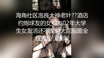 海角社区泡良大神老叶??酒店约炮球友的女朋友02年大学生女友活还不错奶大屁股圆全程露脸，浪叫