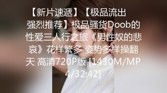 【新片速遞】【极品流出❤️强烈推荐】极品骚货Doob的性爱三人行之旅《男性奴的悲哀》花样繁多 姿势多样操翻天 高清720P版 [1430M/MP4/32:42]