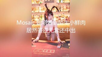 Mosaic 妮塔看到陌生小鲜肉居然答应无套还中出