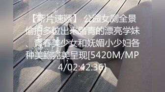 【新片速遞】 公园女厕全景偷拍多位出来踏青的漂亮学妹、青春美少女和妩媚小少妇各种美鲍完美呈现[5420M/MP4/02:42:36]