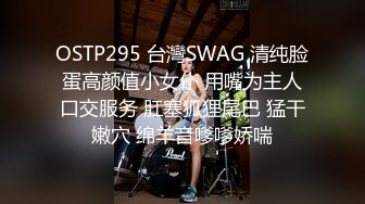 OSTP295 台灣SWAG 清纯脸蛋高颜值小女仆 用嘴为主人口交服务 肛塞狐狸尾巴 猛干嫩穴 绵羊音嗲嗲娇喘