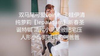 ✿双马尾可爱Lolita✿卡哇伊清纯萝莉〖lepaudam〗新春圣诞特辑 清纯小可爱被肥宅压 人形小母狗被操的叫爸爸