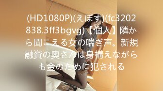 (HD1080P)(えぽす)(fc3202838.3ff3bgvg)【個人】隣から聞こえる女の喘ぎ声。新規融資の奥さんは身構えながらも金のために犯される