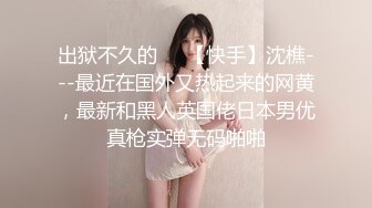 出狱不久的❤️【快手】沈樵---最近在国外又热起来的网黄，最新和黑人英国佬日本男优真枪实弹无码啪啪