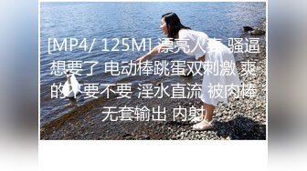 [MP4/ 125M] 漂亮人妻 骚逼想要了 电动棒跳蛋双刺激 爽的不要不要 淫水直流 被肉棒无套输出 内射