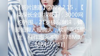 【新片速遞】2022.2.15，【柒探长全国探花】，3000网约外围，21岁极品嫩妹，蜂腰翘臀人瘦胸大，软萌乖巧黑丝，佳作炮火不断[378MB/MP4/51:41]