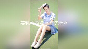 美乳小萌妹浴室洗澡秀