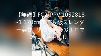 【無碼】FC2-PPV 1052818-1 170cmモデル級スレンダー美女♡サキちゃんのエロマンに再び中出し♡