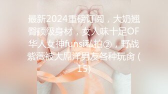 最新2024重磅订阅，大奶翘臀顶级身材，女人味十足OF华人女神funsi私拍②，野战紫薇被大屌洋男友各种玩肏 (15)